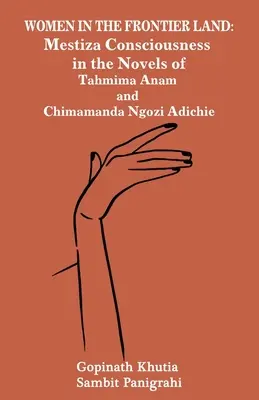 Nők a határvidéken: Mestiza-tudat Tahmima Anam és Chimamanda Ngozi Adichie regényeiben - Women in the Frontier Land: Mestiza Consciousness in the Novels of Tahmima Anam and Chimamanda Ngozi Adichie