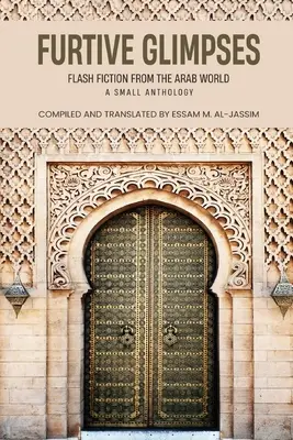 Furtive Glimpses - Flash Fiction az arab világból - Egy kis antológia - Furtive Glimpses - Flash Fiction from The Arab World - A Small Anthology