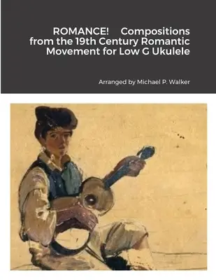 ROMÁNZ! Kompozíciók a 19. századi romantikus mozgalomból Low G Ukulele-re - ROMANCE! Compositions from the 19th Century Romantic Movement for Low G Ukulele