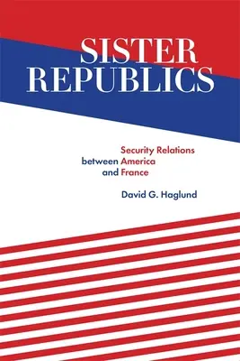 Sesterské republiky: Bezpečnostní vztahy mezi Amerikou a Francií - Sister Republics: Security Relations Between America and France