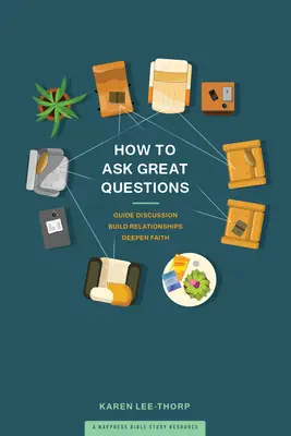 Hogyan tegyünk fel nagyszerű kérdéseket? Kérdések: Vezesd a beszélgetést, építsd a kapcsolatokat, mélyítsd el a hitet - How to Ask Great Questions: Guide Discussion, Build Relationships, Deepen Faith