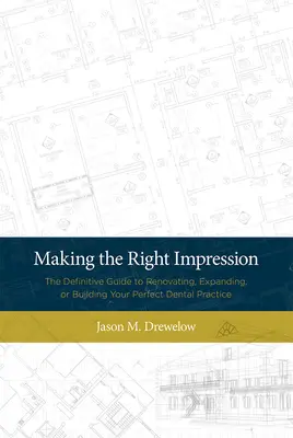 A megfelelő benyomás keltése: A tökéletes fogorvosi rendelő felújításának, bővítésének vagy építésének végleges útmutatója - Making the Right Impression: The Definitive Guide to Renovating, Expanding, or Building Your Perfect Dental Practice