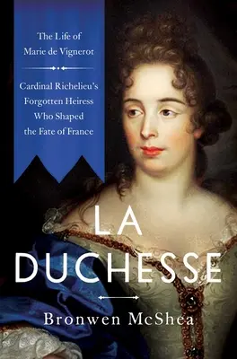 La Duchesse: Marie de Vignerot élete - Richelieu bíboros elfeledett örökösnője, aki Franciaország sorsát alakította - La Duchesse: The Life of Marie de Vignerot--Cardinal Richelieu's Forgotten Heiress Who Shaped the Fate of France