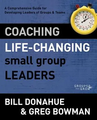 Életformáló kiscsoportvezetők edzése: Átfogó útmutató a csoportok és csapatok vezetőinek fejlesztéséhez - Coaching Life-Changing Small Group Leaders: A Comprehensive Guide for Developing Leaders of Groups and Teams