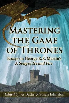 A Trónok harca elsajátítása: Martin A jég és tűz dala című regényéről szóló esszék - Mastering the Game of Thrones: Essays on George R.R. Martin's a Song of Ice and Fire