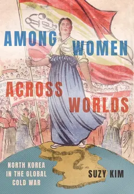 Nők között a világok között: Észak-Korea a globális hidegháborúban - Among Women Across Worlds: North Korea in the Global Cold War