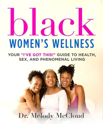 Fekete nők jóléte: A Megvan! Útmutató az egészséghez, a szexhez és a fenomenális élethez - Black Women's Wellness: Your I've Got This! Guide to Health, Sex, and Phenomenal Living