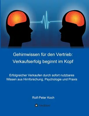 Gehirnwissen fr den Vertrieb: Verkaufserfolg beginnt im Kopf: Erfolgreicher Verkaufen durch sofort nutzbares Wissen aus Hirnforschung, Psychologie u