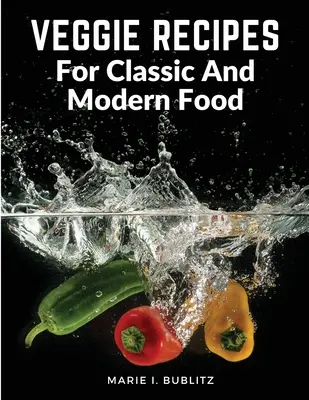 Vegetáriánus receptek klasszikus és modern ételekhez: Egyszerű és kielégítő módok, hogy több zöldséget fogyasszunk - Veggie Recipes For Classic And Modern Food: Simple and Satisfying Ways to Eat More Veggies