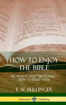 Hogyan élvezzük a Bibliát: Az Ige és a szavak, hogyan tanulmányozzuk őket (Keményfedeles) - How to Enjoy the Bible: The Word, and The Words, How to Study them (Hardcover)