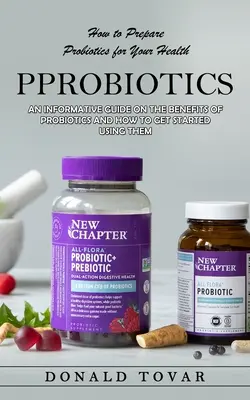 Probiotics: Hogyan készítsük el a probiotikumokat az egészségünkért(Tájékoztató útmutató a probiotikumok előnyeiről és arról, hogyan kezdjünk hozzá a használatukhoz. - Probiotics: How to Prepare Probiotics for Your Health(An Informative Guide on the Benefits of Probiotics and How to Get Started Us