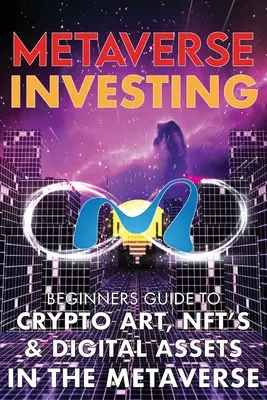 Metaverse Investing Beginners Guide To Crypto Art, NFT's, & Digital Assets in the Metaverse: The Future of Cryptocurreny, Digital Art, (Non Fungible T