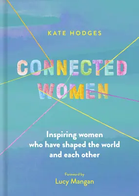 Összekapcsolt nők: Inspiráló nők, akik formálták a világot és egymást - Connected Women: Inspiring Women Who Have Shaped the World and Each Other