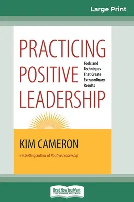 A pozitív vezetés gyakorlása: Eszközök és technikák, amelyek rendkívüli eredményeket hoznak létre (16pt Large Print Edition) - Practicing Positive Leadership: Tools and Techniques that Create Extraordinary Results (16pt Large Print Edition)