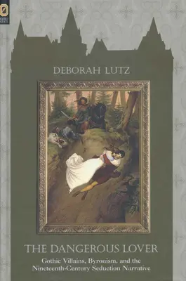 A veszélyes szerető: A gótikus gonosztevők, a byronizmus és a tizenkilencedik századi csábítási elbeszélések - The Dangerous Lover: Gothic Villians, Byronism, and the Nineteenth-Century Seduction Narrative