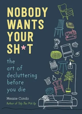 Senkinek sem kell a te sz*rságod: The Art of Decluttering Before You Die - Nobody Wants Your Sh*t: The Art of Decluttering Before You Die