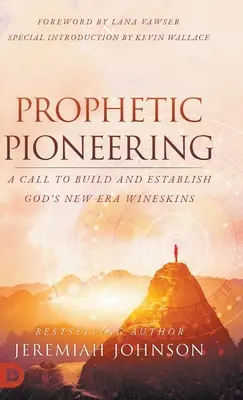 Prófétai úttörés: Borbélyok: Felhívás Isten új korszakának építésére és megalapítására - Prophetic Pioneering: A Call to Build and Establish God's New Era Wineskins