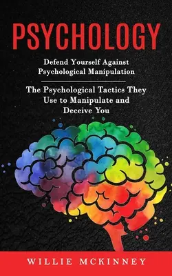 Pszichológia: Védekezz a pszichológiai manipuláció ellen (A pszichológiai taktikák, amelyekkel manipulálnak és megtévesztenek) - Psychology: Defend Yourself Against Psychological Manipulation (The Psychological Tactics They Use to Manipulate and Deceive You)