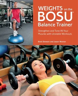 Súlyok a Bosu Balance Traineren: Erősítse és tonizálja az összes izmát instabil edzésekkel - Weights on the Bosu Balance Trainer: Strengthen and Tone All Your Muscles with Unstable Workouts