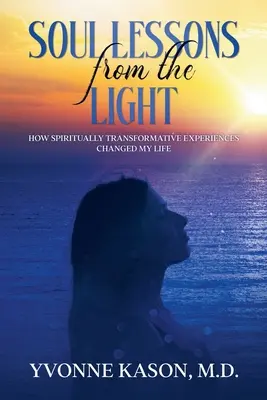 Lélekleckék a fényből: Hogyan változtatták meg az életemet a spirituálisan átformáló élmények - Soul Lessons from the Light: How Spiritually Transformative Experiences Changed My Life