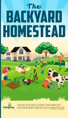 The Backyard Homestead: Lépésről lépésre útmutató a saját önellátó mini farm indításához mindössze negyed hektáron - The Backyard Homestead: Step-By-Step Guide To Start Your Own Self-Sufficient Mini Farm On Just A Quarter Acre