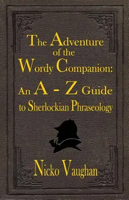 A szókimondó társ kalandja: A-Z útmutató a Sherlock-féle frazeológiához - The Adventure of the Wordy Companion: An A-Z guide to Sherlockian Phraseology