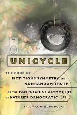 Egykerekű, a fiktív szimmetria és a nem véletlen igazság könyve, avagy a természet demokratikus pí pánpszichikus aszimmetriája - Unicycle, the Book of Fictitious Symmetry and Nonrandom Truth, or the Panpsychist Asymmetry of Nature's Democratic Pi