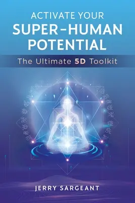 Aktiváld az emberfeletti potenciálodat: A végső 5d eszköztár - Activate Your Super-Human Potential: The Ultimate 5d Toolkit