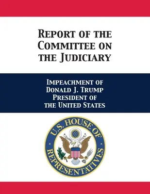 Az Igazságügyi Bizottság jelentése: Donald J. Trump, az Egyesült Államok elnöke elleni vádemelésről - Report of the Committee on the Judiciary: Impeachment of Donald J. Trump President of the United States