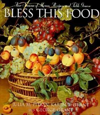 Bless This Food: Menük, receptek és asztali kegyelmek négy évszaka - Bless This Food: Four Seasons of Menus, Recipes, and Table Graces