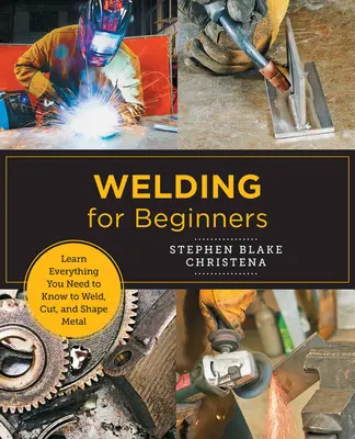 Hegesztés kezdőknek: Tanuljon meg mindent, amit tudnia kell a fém hegesztéséhez, vágásához és formázásához az otthoni stúdióban - Welding for Beginners: Learn Everything You Need to Know to Weld, Cut, and Shape Metal in Your Home Studio