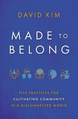 Made to Belong: Öt gyakorlat a közösség ápolásához egy szétszakadt világban - Made to Belong: Five Practices for Cultivating Community in a Disconnected World