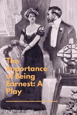 The Importance of Being Earnest: A Play: Triviális komédia komoly embereknek. - The Importance of Being Earnest: A Play: A Trivial Comedy for Serious People