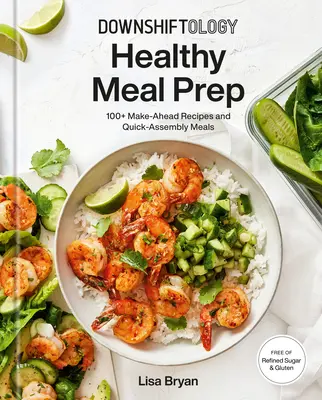 Downshiftology Healthy Meal Prep: 100+ Make-Ahead Receptek és gyors összeállítású ételek: A Gluténmentes szakácskönyv - Downshiftology Healthy Meal Prep: 100+ Make-Ahead Recipes and Quick-Assembly Meals: A Gluten-Free Cookbook