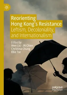 A hongkongi ellenállás újraszervezése: Baloldaliság, dekolonialitás és internacionalizmus - Reorienting Hong Kong's Resistance: Leftism, Decoloniality, and Internationalism