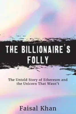 A milliárdos ostobasága: Az Ethereum és a nem volt egyszarvú elbeszélhetetlen története - The Billionaire's Folly: The Untold Story of Ethereum and the Unicorn That Wasn't