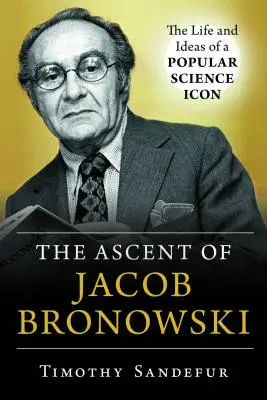 Jacob Bronowski felemelkedése: A népszerű tudomány ikonjának élete és eszméi - The Ascent of Jacob Bronowski: The Life and Ideas of a Popular Science Icon