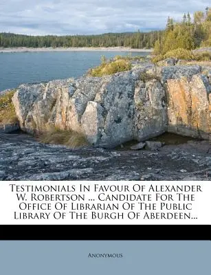 Ajánlások Alexander W. Robertson javára ... Az Aberdeen-i Burgh közkönyvtára könyvtárosi tisztségére jelölt... - Testimonials in Favour of Alexander W. Robertson ... Candidate for the Office of Librarian of the Public Library of the Burgh of Aberdeen...