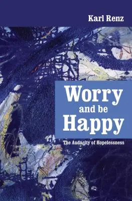 Aggódj és légy boldog! A reménytelenség merészsége - Worry and be Happy: The Audacity of Hopelessness