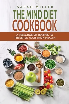 Az elme diéta szakácskönyve: Válogatott receptek az agy egészségének megőrzéséhez - The Mind Diet Cookbook: A Selection of Recipes to Preserve Your Brain Health