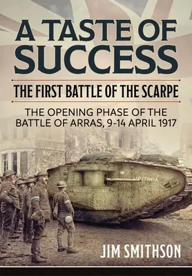 A siker íze: Az arras-i csata nyitó szakasza 1917. április 9-14. - A Taste of Success: The First Battle of the Scarpe. the Opening Phase of the Battle of Arras 9-14 April 1917