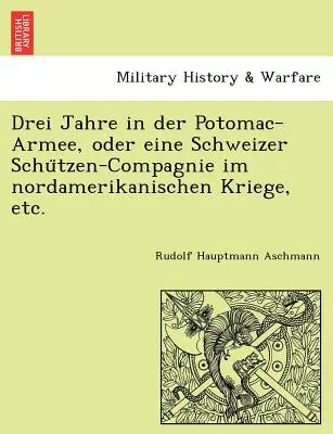 Drei Jahre in der Potomac-Armee, oder eine Schweizer Schützen-Compagnie im nordamerikanischen Kriege stb. - Drei Jahre in der Potomac-Armee, oder eine Schweizer Schützen-Compagnie im nordamerikanischen Kriege, etc.