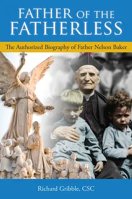 Az apátlanok atyja: Nelson Baker atya hitelesített életrajza - Father of the Fatherless: The Authorized Biography of Father Nelson Baker