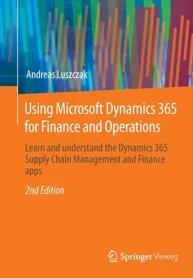 A Microsoft Dynamics 365 for Finance and Operations használata: A Dynamics 365 ellátási lánc menedzsment és pénzügyi alkalmazások megismerése és megértése - Using Microsoft Dynamics 365 for Finance and Operations: Learn and Understand the Dynamics 365 Supply Chain Management and Finance Apps