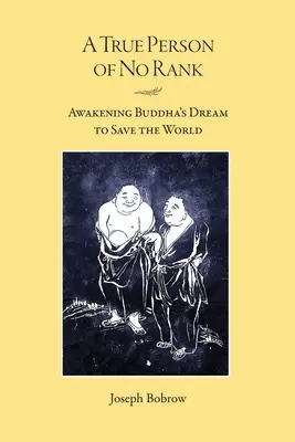 Egy igazi, rang nélküli ember: Buddha álmának felébresztése a világ megmentésére - A True Person of No Rank: Awakening Buddha's Dream to Save the World