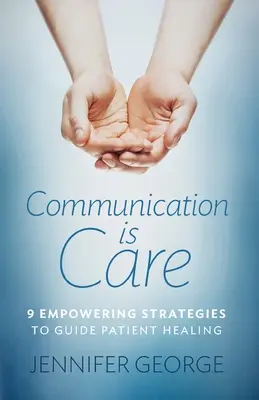 A kommunikáció a gondoskodás: 9 erőt adó stratégia a betegek gyógyulásának irányításához - Communication is Care: 9 Empowering Strategies to Guide Patient Healing