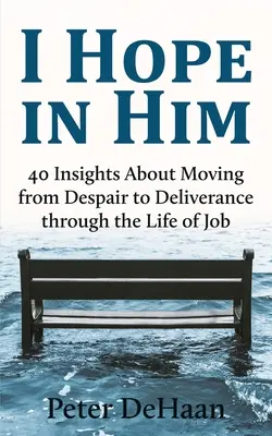 Reménykedem benne: Jób életén keresztül a kétségbeesésből a szabadulásba jutás 40 tanulsága - I Hope in Him: 40 Insights about Moving from Despair to Deliverance through the Life of Job