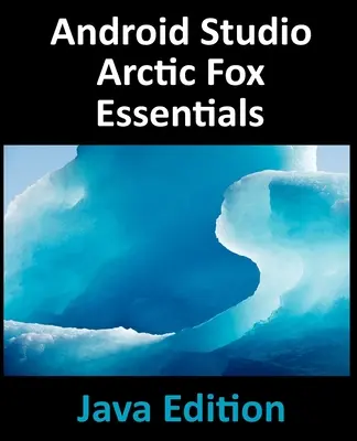 Android Studio Arctic Fox Essentials - Έκδοση Java: Android Studio 2020.31 και Java - Android Studio Arctic Fox Essentials - Java Edition: Developing Android Apps Using Android Studio 2020.31 and Java