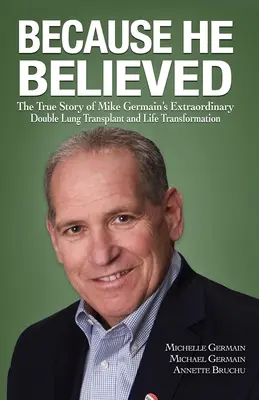 Mert hitt: Mike Germain rendkívüli kettős tüdőátültetésének és életének átalakulásának igaz története - Because He Believed: The True Story of Mike Germain's Extraordinary Double Lung Transplant and Life Transformation