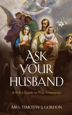 Ask Your Husband: Egy feleség útmutatója az igazi nőiséghez - Ask Your Husband: A Wife's Guide to True Femininity